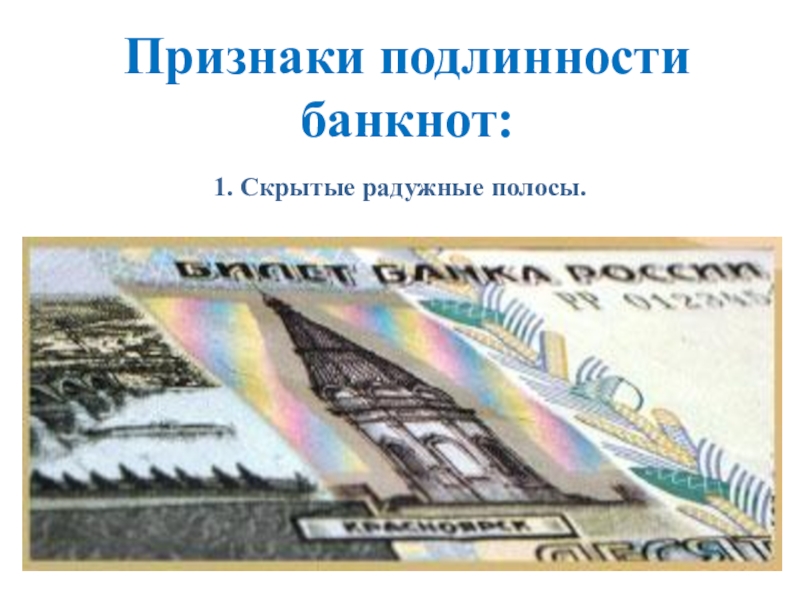 Презентация Признаки подлинности денежных купюр Банка России Признаки подлинности банкнот:1. Скрытые радужные полосы. Признаки подлинности банкнот:1. Скрытые радужные полосы.