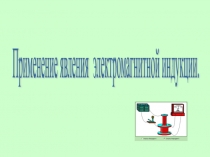 Презентация по физике Применение электромагнитной индукции