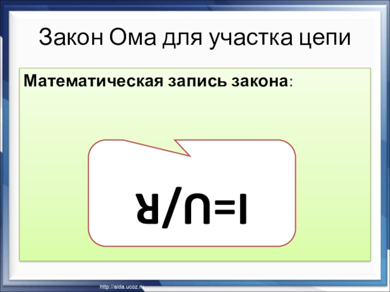 Презентация по физике на тему Закон Ома для участка цепи (8 класс) на учитель года 2018 Закон Ома для участка цепиМатематическая запись закона: I=U/R Закон Ома для участка цепиМатематическая запись закона: I=U/R