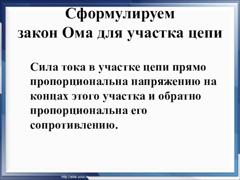 Презентация по физике на тему Закон Ома для участка цепи (8 класс) на учитель года 2018 Сформулируем закон Ома для участка цепи Сила тока в участке Сформулируем закон Ома для участка цепи Сила тока в участке цепи прямо пропорциональна напряжению на концах