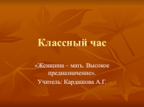 Презентация классного часа ко Дню матери Женщина - мать. Высокое предназначение, 1-11 класс