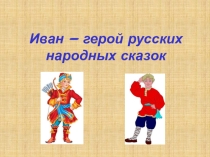 Презентация по литературному чтению Иван - герой русских народных сказок