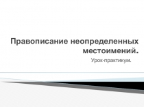 Правописание неопределённых местоимений (презентация к уроку-практикуму в 6 классе)