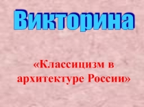 Презентация по МХК на тему: Викторина. Классицизм в архитектуре России (11 класс)