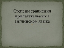 Презентация по английскому языку на тему Степени сравнения прилагательных в английском языке