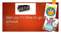 Презентация по английскому языку на тему Get up! It's Time to school! (4 класс)