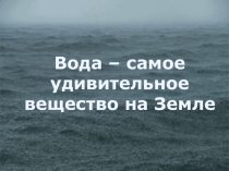 Презентация Вода- самое удивительное вещество на земле