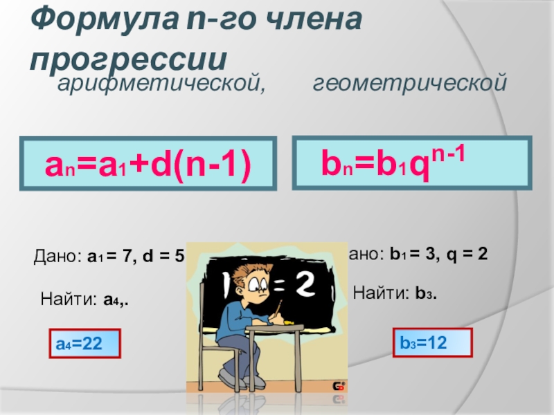 Презентация по алгебре: Арифметическая прогрессия Формула n-го члена прогрессии an=a1+d(n-1)Дано: a1 = 7, d = 5Найти: Формула n-го члена прогрессии an=a1+d(n-1)Дано: a1 = 7, d = 5Найти: a4,.a4=22 bn=b1qn-1Дано: b1 = 3, q