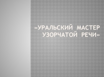 Презентация Уральский мастер узорчатой речи