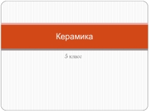 Презентация по изобразительному искусству на тему Керамика (5 класс)