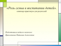 Презентация к семинару для родителей Роль семьи в воспитании детей