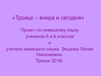 Презентация-проект по немецкому языку Троицк вчера и сегодня