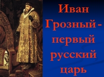 Презентация по истории России на тему Иван Грозный - первый русский царь для 6 класса