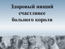 Здоровый нищий богаче больного короля!