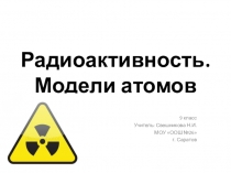 Презентация по физике на тему Радиоактивность. Модели атомов 9 класс