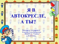 Презентация по ПДД: Я в автокресле-а ты?