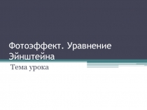 Презентация по физике на тему Фотоэффект. Уравнение Эйнштейна 11 класс
