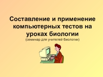 Презентация для учителей биологии на тему Составление и применение компьютерных тестов на уроках биологии