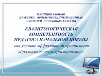 Презентация Квалитологическая компетентность педагога начальной школы как условие эффективной организации образовательного пространства