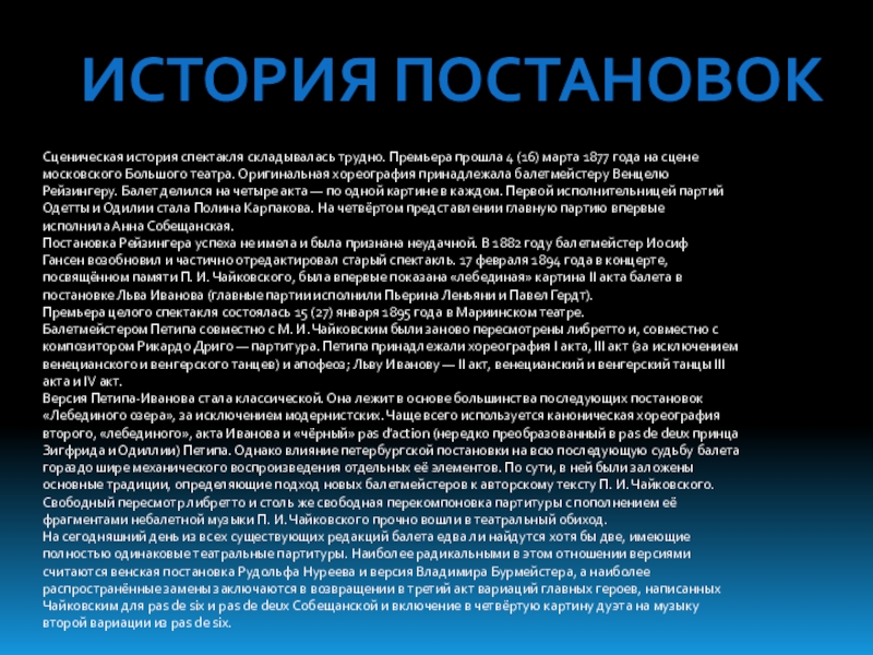 Презентация Лебединое озеро. Сюжет, история и музыка ИСТОРИЯ ПОСТАНОВОКСценическая история спектакля складывалась трудно. Премьера прошла 4 (16) марта 1877 года на сцене московского Большого ИСТОРИЯ ПОСТАНОВОКСценическая история спектакля складывалась трудно. Премьера прошла 4 (16) марта 1877 года на сцене московского Большого театра. Оригинальная хореография принадлежала балетмейстеру Венцелю Рейзингеру.