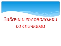 Презентация Задачи и головоломки со спичками