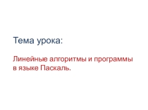 Презентация по информатикеЛинейные алгоритмы и программы в языке Паскаль