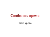 Презентация по обществознанию 5 класс на тему Свободное время