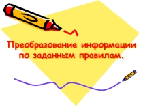 Презентация Преобразование информации по заданным правилам