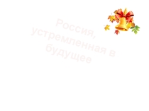 Электронная презентация к разработке классного часа Россия, устремленная в будущее