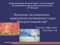 Программа дистанционного коррекционно-развивающего курса Мой рукотворный мир Учитель-дефектолог Пасечник Л.В