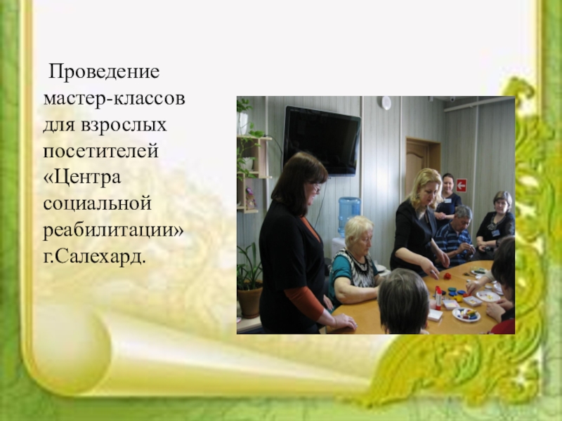 Социальный проектКаждый ребенок особенный, все дети равные Проведение мастер-классов для взрослых посетителей «Центра социальной реабилитации» г.Салехард. Проведение мастер-классов для взрослых посетителей «Центра социальной реабилитации» г.Салехард.