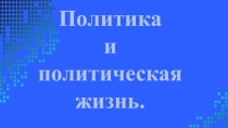 Презентация по обществознанию на тему Политика и политическая жизнь