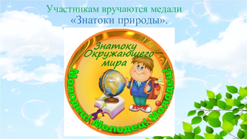 Призентация Мы друзья природы Участникам вручаются медали «Знатоки природы». Участникам вручаются медали «Знатоки природы».