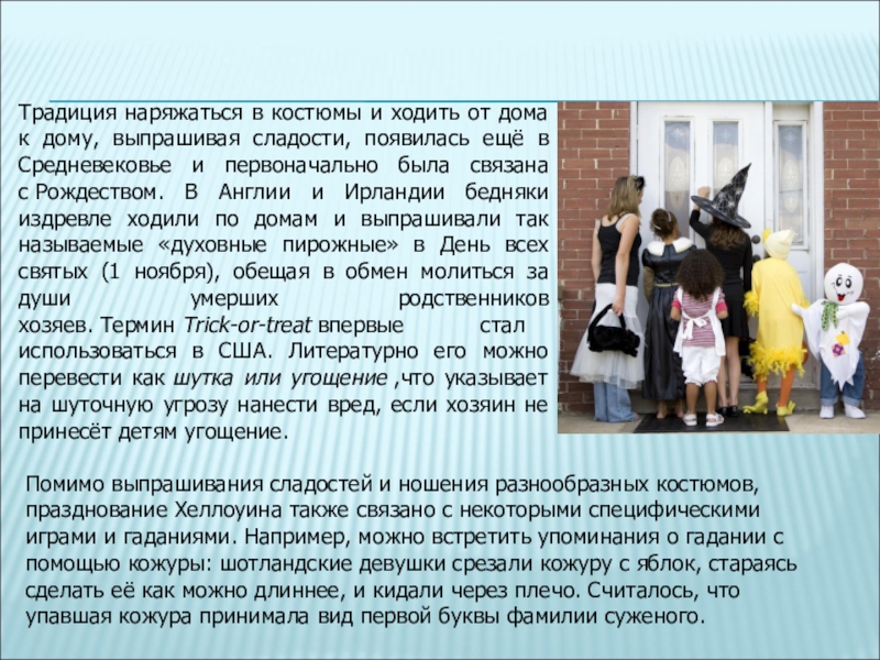 Традиция наряжаться в костюмы и ходить от дома к дому, выпрашивая сладости, появилась ещё