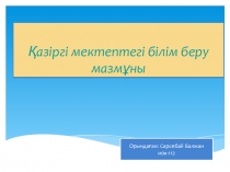 Презентация Қазіргі мектептегі білім беру мазмұны