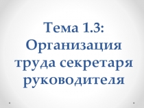 Презентация по курсу Выполнение работ по профессии Секретарь руководителя Тема 1.3. Организация труда секретаря руководителя