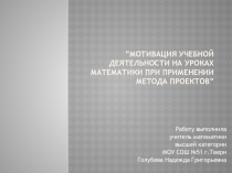 ПрезентацияМотивавация учебной деятельности на уроках математики прт применении метода проектов2
