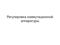 Презентация: Регулировка коммутационной аппаратуры.