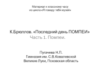 Презентация к классному часу из цикла Я поведу тебя музей. К.Брюллов. Последний день ПОМПЕИ. Часть 1. Помпеи.