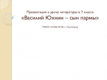 Презентация к уроку литературы в 7 классе на тему В.Юхнин - сын пармы