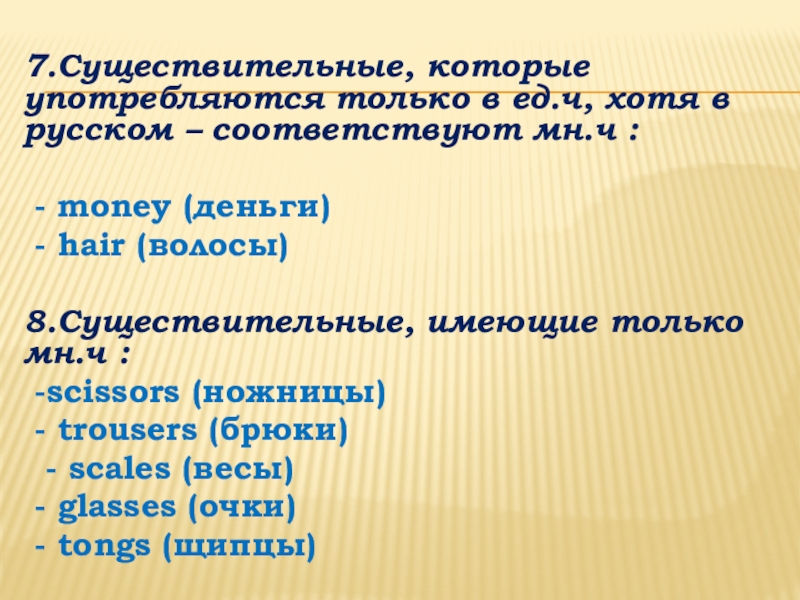 Презентация по английскому языку на тему: Классификация существительных и способы образования множественного числа 7.Существительные, которые употребляются только в ед.ч, хотя в русском – соответствуют 7.Существительные, которые употребляются только в ед.ч, хотя в русском – соответствуют мн.ч : - money (деньги) -