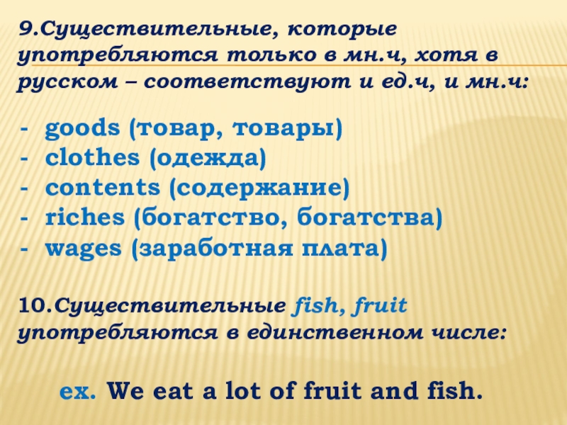 Презентация по английскому языку на тему: Классификация существительных и способы образования множественного числа 9.Существительные, которые употребляются только в мн.ч, хотя в русском – соответствуют 9.Существительные, которые употребляются только в мн.ч, хотя в русском – соответствуют и ед.ч, и мн.ч: goods (товар,