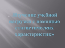 Изучение учебной нагрузки с помощью статистических характеристик
