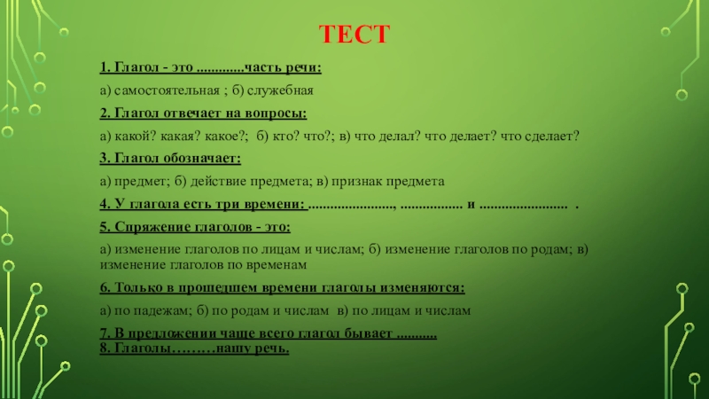 Презентация на тему Тест1. Глагол - это .............часть речи:а) самостоятельная ; Тест1. Глагол - это .............часть речи:а) самостоятельная ; б) служебная2. Глагол отвечает на вопросы:а) какой? какая? какое?;