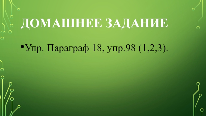 Презентация по русскому языку: Глагол. Домашнее заданиеУпр. Параграф 18, упр.98 (1,2,3). Домашнее заданиеУпр. Параграф 18, упр.98 (1,2,3).