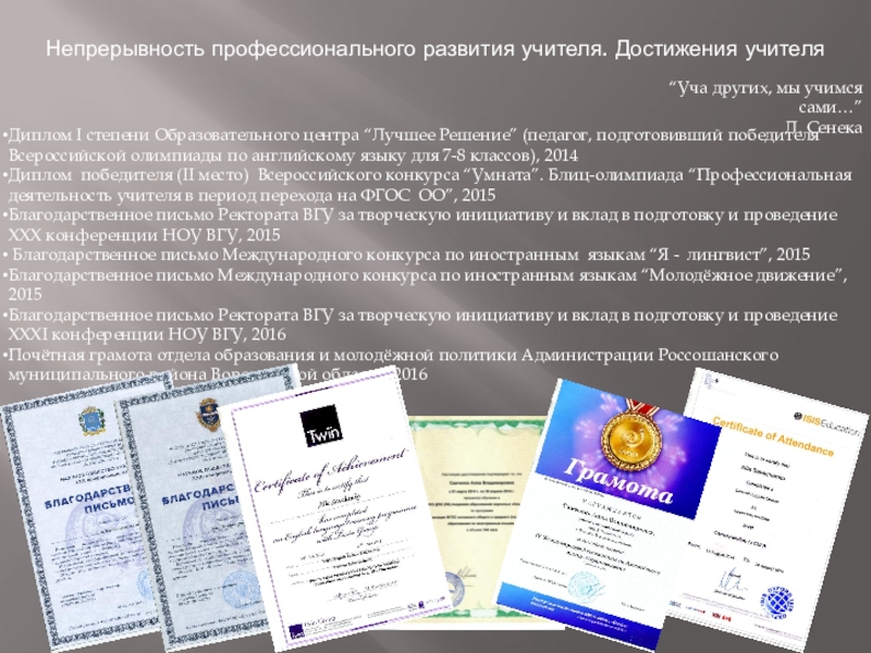 Публичная презентация результатов педагогической деятельности Непрерывность профессионального развития учителя. Достижения учителя“Уча других, мы учимся сами…”Л. СенекаДиплом Непрерывность профессионального развития учителя. Достижения учителя“Уча других, мы учимся сами…”Л. СенекаДиплом I степени Образовательного центра “Лучшее Решение”