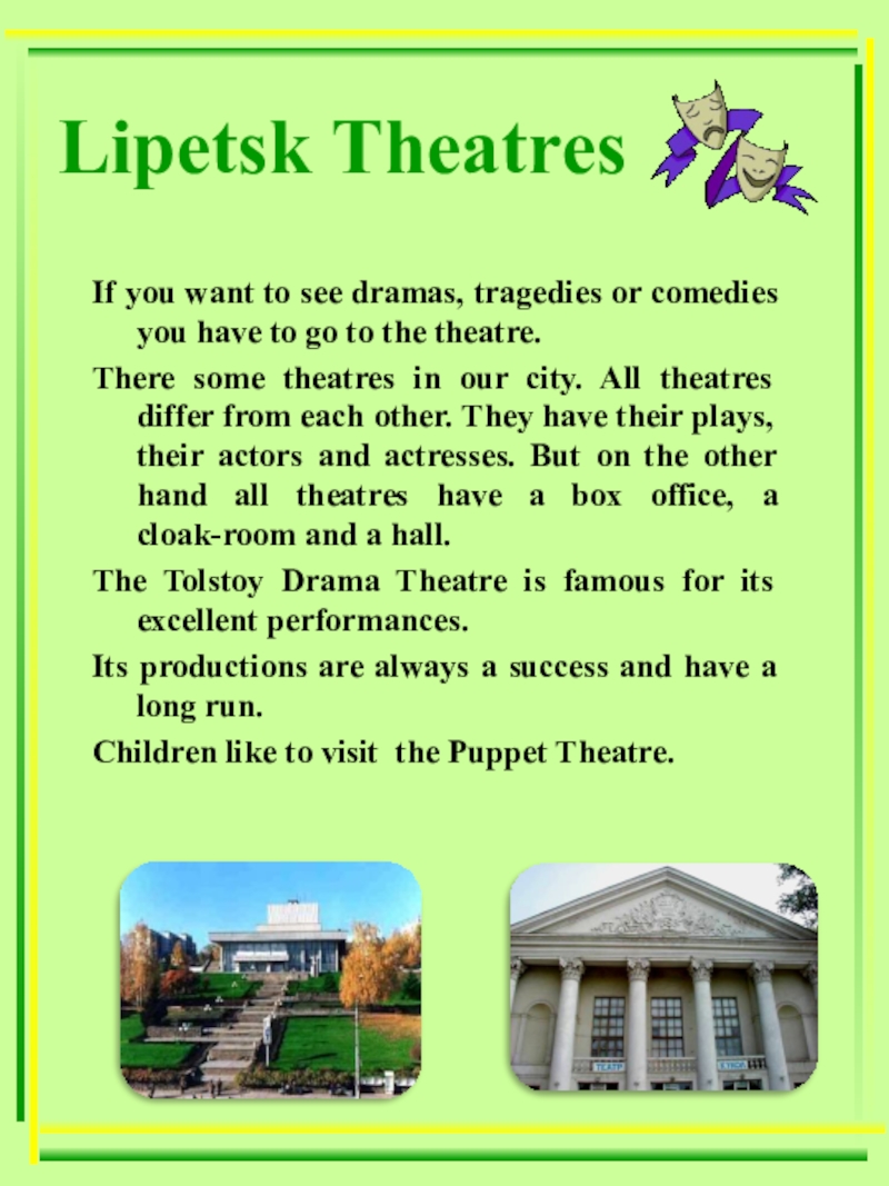 Презентация по теме Мой город - моя гордость! If you want to see dramas, tragedies or comedies you have If you want to see dramas, tragedies or comedies you have to go to the theatre. There