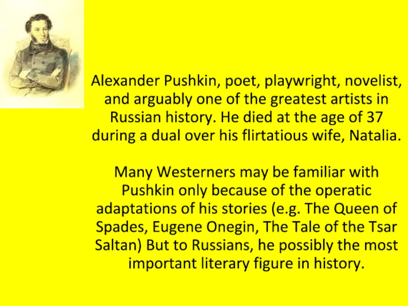Презентация на тему Alexander Pushkin, poet, playwright, novelist, and arguably one Alexander Pushkin, poet, playwright, novelist, and arguably one of the greatest artists in Russian history. He died