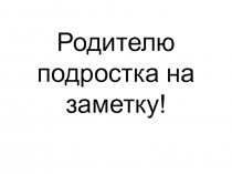 Презентация Воспитание подростка. Родителю подростка!