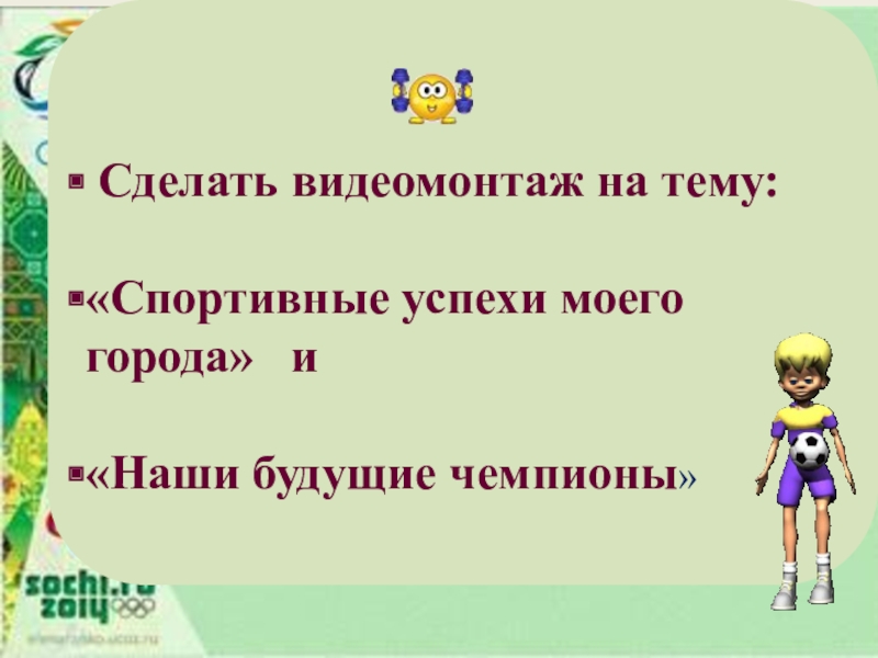 Презентация к проекту Спорт в нашем городе Сделать видеомонтаж на тему:«Спортивные успехи моего города» и «Наши будущие чемпионы» Сделать видеомонтаж на тему:«Спортивные успехи моего города» и «Наши будущие чемпионы»